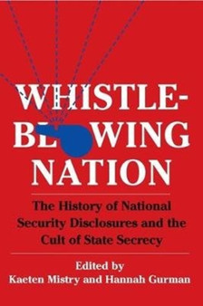 Whistleblowing Nation : The History of National Security Disclosures and the Cult of State Secrecy