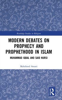 Modern Debates on Prophecy and Prophethood in Islam : Muhammad Iqbal and Said Nursi