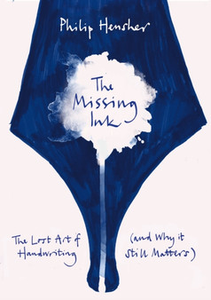 The Missing Ink : The Lost Art of Handwriting, and Why it Still Matters by Philip Hensher - Hardback