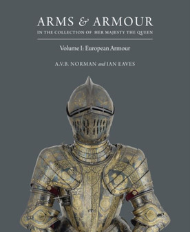 Arms & Armour: in the Collection of Her Majesty The Queen : European Armour by A.V.B. Norman - Hardback