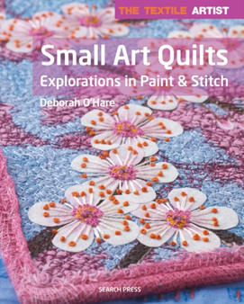 The Textile Artist: Small Art Quilts : Explorations in Paint & Stitch by Deborah O'Hare - Paperback
