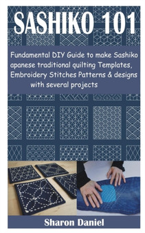 Sashiko 101 : Fundamental DIY Guide to make Sashiko Japanese traditional quilting Templates, Embroidery Stitches Patterns & designs with several projects by Sharon Daniel - Paperback
