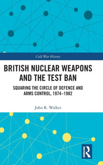 British Nuclear Weapons and the Test Ban : Squaring the Circle of Defence and Arms Control, 1974-82