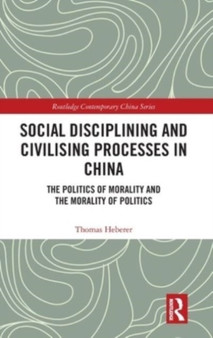 Social Disciplining and Civilising Processes in China : The Politics of Morality and the Morality of Politics