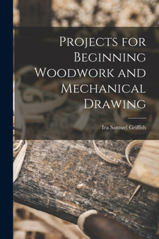 Projects for Beginning Woodwork and Mechanical Drawing by Ira Samuel Griffith - Paperback