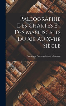 Paleographie Des Chartes Et Des Manuscrits Du Xie Au Xviie Siecle by Alphonse Antoine Louis Chassant - Hardback