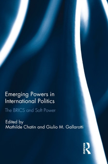 Emerging Powers in International Politics : The BRICS and Soft Power