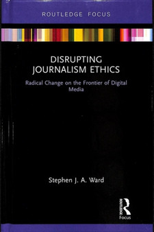 Disrupting Journalism Ethics : Radical Change on the Frontier of Digital Media