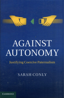 Against Autonomy : Justifying Coercive Paternalism