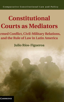 Constitutional Courts as Mediators : Armed Conflict, Civil-Military Relations, and the Rule of Law in Latin America