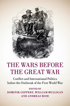 The Wars before the Great War : Conflict and International Politics before the Outbreak of the First World War