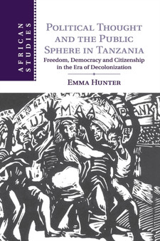 Political Thought and the Public Sphere in Tanzania : Freedom, Democracy and Citizenship in the Era of Decolonization