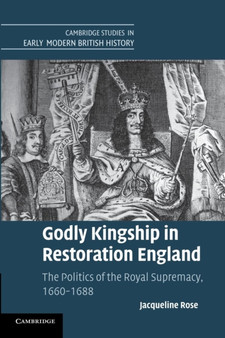 Godly Kingship in Restoration England : The Politics of The Royal Supremacy, 1660???1688