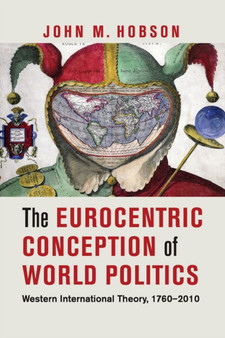 The Eurocentric Conception of World Politics : Western International Theory, 1760-2010
