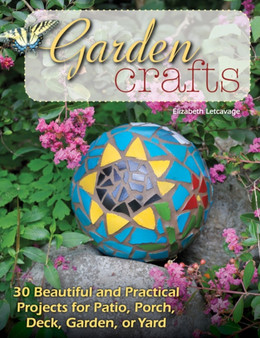 Garden Crafts : 20 Beautiful and Practical Projects for Patio, Porch, Deck, Garden or Yard by Elizabeth Letcavage - Paperback