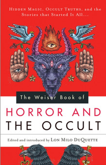The Weiser Book of Horror and the Occult : Hidden Magic, Occult Truths, and the Stories That Started it All...