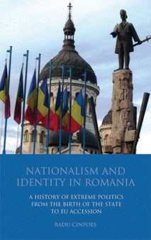 Nationalism and Identity in Romania : A History of Extreme Politics from the Birth of the State to EU Accession