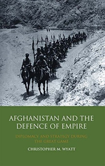Afghanistan and the Defence of Empire : Diplomacy and Strategy during the Great Game