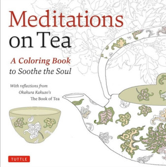 Meditations on Tea : A Coloring Book to Soothe the Soul with Reflections from Okakura Kakuzo's The Book of Tea by Okakura Kakuzo - Paperback