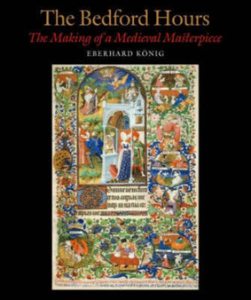 The Bedford Hours : The Making of a Medieval Masterpiece by Eberhard Konig - Hardback