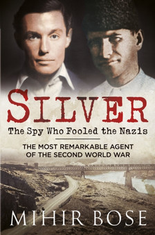 Silver: The Spy Who Fooled the Nazis : The Most Remarkable Agent of the Second World War