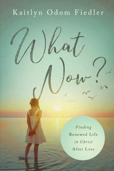 What Now? : Finding Renewed Life in Christ After Loss