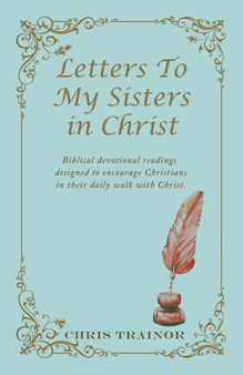Letters to My Sisters in Christ : Biblical Devotional Readings Designed to Encourage Christians in Their Daily Walk with Christ.