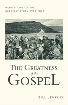 The Greatness of the Gospel : Meditations on the Greatest Story Ever Told