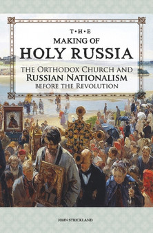 The Making of Holy Russia : The Orthodox Church and Russian Nationalism Before the Revolution