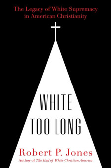 White Too Long : The Legacy of White Supremacy in American Christianity