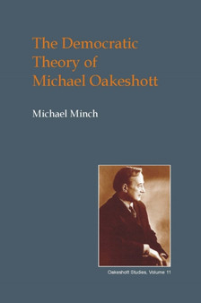The Democratic Theory of Michael Oakeshott : Discourse, Contingency and the Politics of Conversation