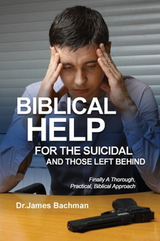 Biblical Helps for the Suicidal and Those Left Behind : Finally A Thorough, Practical, Biblical Approach