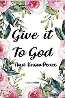 Give it To God And Know Peace : Prayer Journal and Anti-Anxiety Notebook with Supportive, Uplifting Bible Verses for Mental, Physical, Emotional Health and Wellbeing. Give It To God and Know Peace Str