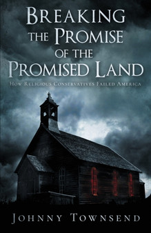 Breaking the Promise of the Promised Land : How Religious Conservatives Failed America