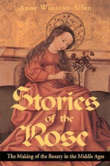 Stories of the Rose : The Making of the Rosary in the Middle Ages