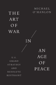 The Art of War in an Age of Peace : U.S. Grand Strategy and Resolute Restraint