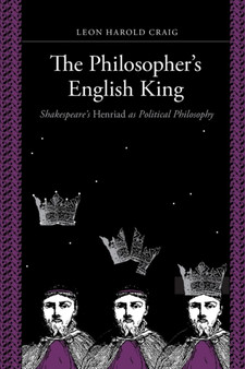 The Philosopher's English King : Shakespeare's "Henriad" as Political Philosophy