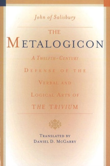 Metalogicon : A Twelfth-Century Defense of the Verbal & Logical Arts of the Trivium