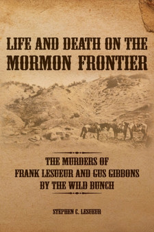 Life and Death on the Mormon Frontier : The Murders of Frank LeSueur and Gus Gibbons by the Wild Bunch