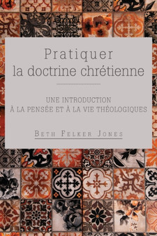 Pratiquer la doctrine chretienne : Une introduction a la pensee et a la vie theologiques