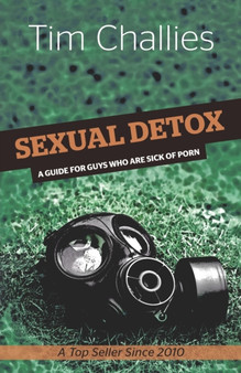 Sexual Detox : A Guide for Guys Who Are Sick of Porn
