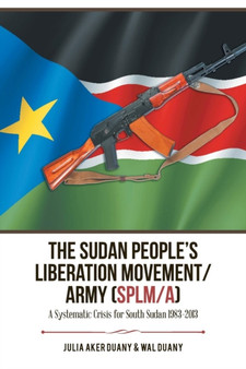 The Sudan People's Liberation Movement/Army (Splm/A) : A Systematic Crisis for South Sudan 1983-2013