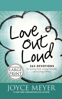 Love Out Loud : 365 Devotions for Loving God, Loving Yourself, and Loving Others