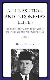 A. H. Nasution and Indonesia's Elites : "People's Resistance" in the War of Independence and Postwar Politics