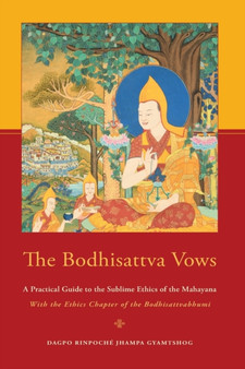 The Bodhisattva Vows : A Practical Guide to the Sublime Ethics of the Mahayana