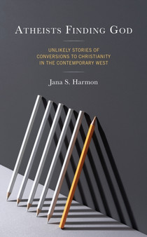 Atheists Finding God : Unlikely Stories of Conversions to Christianity in the Contemporary West