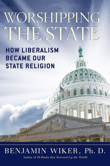 Worshipping the State : How Liberalism Became Our State Religion