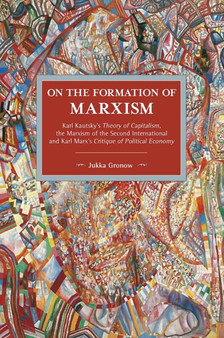 On The Formation Of Marxism : Karl Kautsky's Theory of Capitalism, the Marxism of the Second International and Karl Marx's Critique of Political..