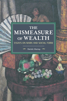 The Mismeasure Of Wealth : Essays on Marx and Social Form