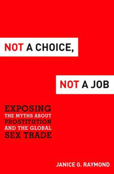 Not a Choice, Not a Job : Exposing the Myths About Prostitution and the Global Sex Trade